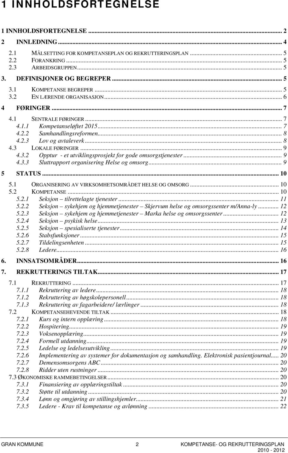 .. 8 4.3 LOKALE FØRINGER... 9 4.3.2 Opptur - et utviklingsprosjekt for gode omsorgstjenester... 9 4.3.3 Sluttrapport organisering Helse og omsorg... 9 5 STATUS... 10 5.