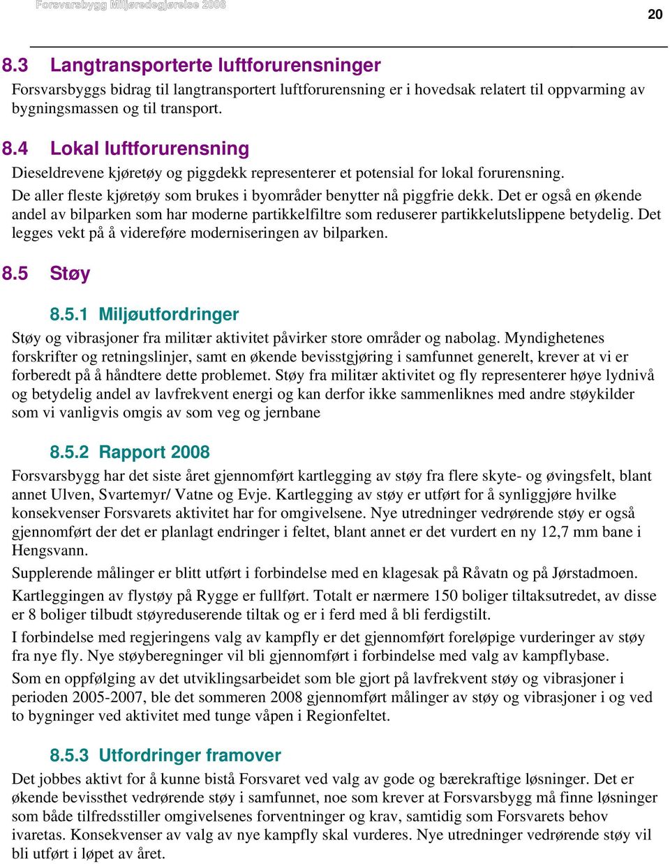 Det legges vekt på å videreføre moderniseringen av bilparken. 8.5 Støy 8.5.1 Miljøutfordringer Støy og vibrasjoner fra militær aktivitet påvirker store områder og nabolag.