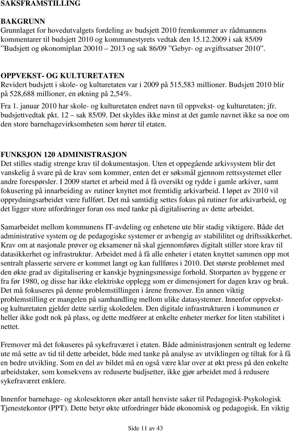 Budsjett 2010 blir på 528,688 millioner, en økning på 2,54%. Fra 1. januar 2010 har skole- og kulturetaten endret navn til oppvekst- og kulturetaten; jfr. budsjettvedtak pkt. 12 sak 85/09.