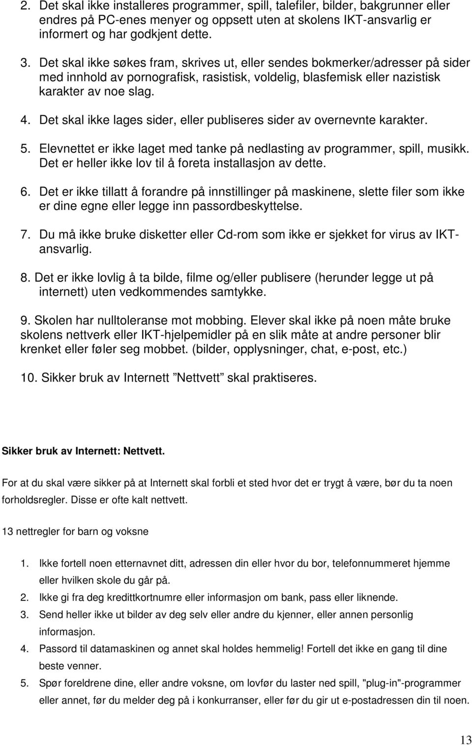 Det skal ikke lages sider, eller publiseres sider av overnevnte karakter. 5. Elevnettet er ikke laget med tanke på nedlasting av programmer, spill, musikk.