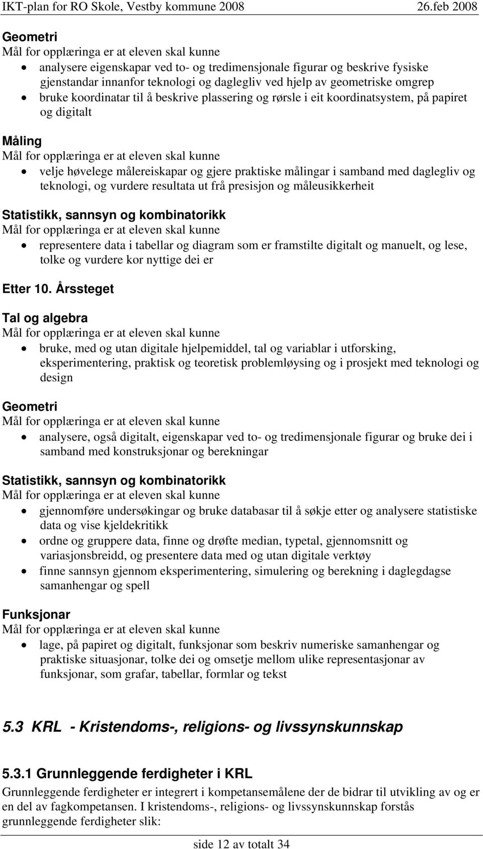 presisjon og måleusikkerheit Statistikk, sannsyn og kombinatorikk representere data i tabellar og diagram som er framstilte digitalt og manuelt, og lese, tolke og vurdere kor nyttige dei er Etter 10.