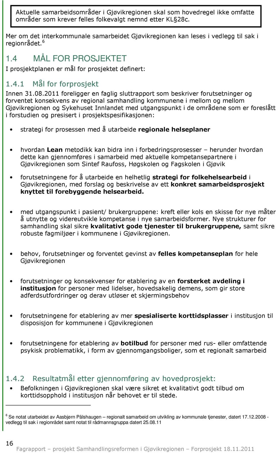 08.2011 foreligger en faglig sluttrapport som beskriver forutsetninger og forventet konsekvens av regional samhandling kommunene i mellom og mellom Gjøvikregionen og Sykehuset Innlandet med