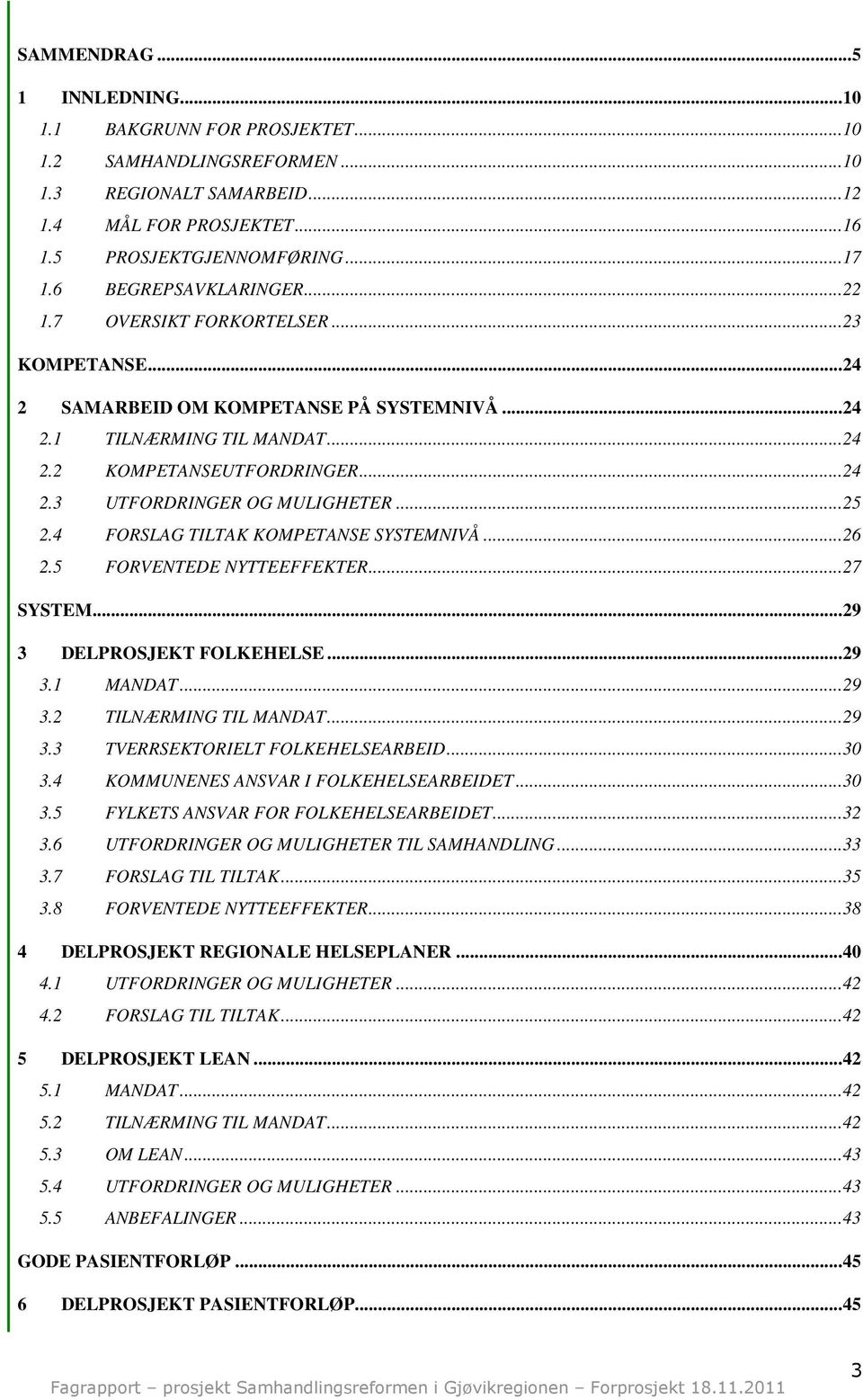 ..25 2.4 FORSLAG TILTAK KOMPETANSE SYSTEMNIVÅ...26 2.5 FORVENTEDE NYTTEEFFEKTER...27 SYSTEM...29 3 DELPROSJEKT FOLKEHELSE...29 3.1 MANDAT...29 3.2 TILNÆRMING TIL MANDAT...29 3.3 TVERRSEKTORIELT FOLKEHELSEARBEID.