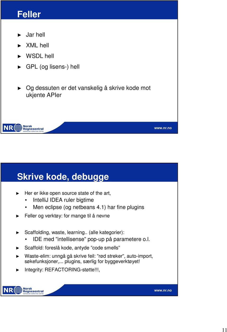 1) har fine plugins Feller og verktøy: for mange til å nevne Scaffolding, waste, learning.