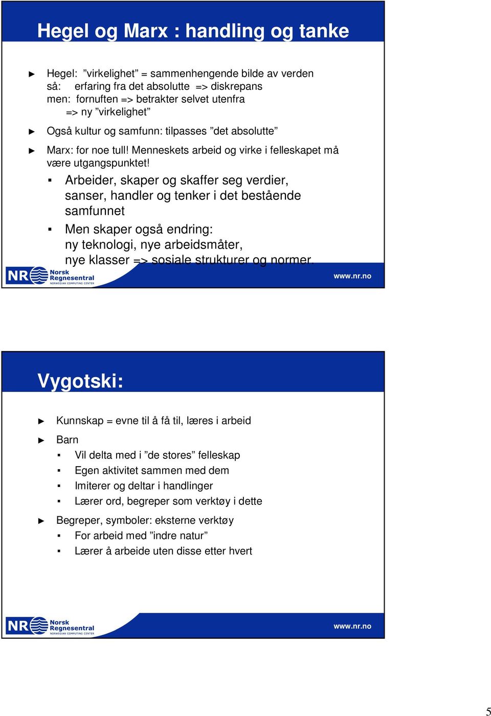 Arbeider, skaper og skaffer seg verdier, sanser, handler og tenker i det bestående samfunnet Men skaper også endring: ny teknologi, nye arbeidsmåter, nye klasser => sosiale strukturer og normer.