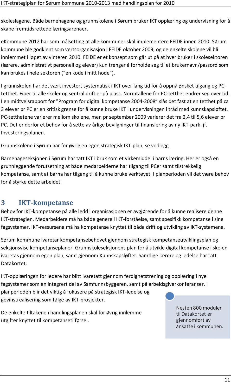 Sørum kommune ble godkjent som vertsorganisasjon i FEIDE oktober 2009, og de enkelte skolene vil bli innlemmet i løpet av vinteren 2010.