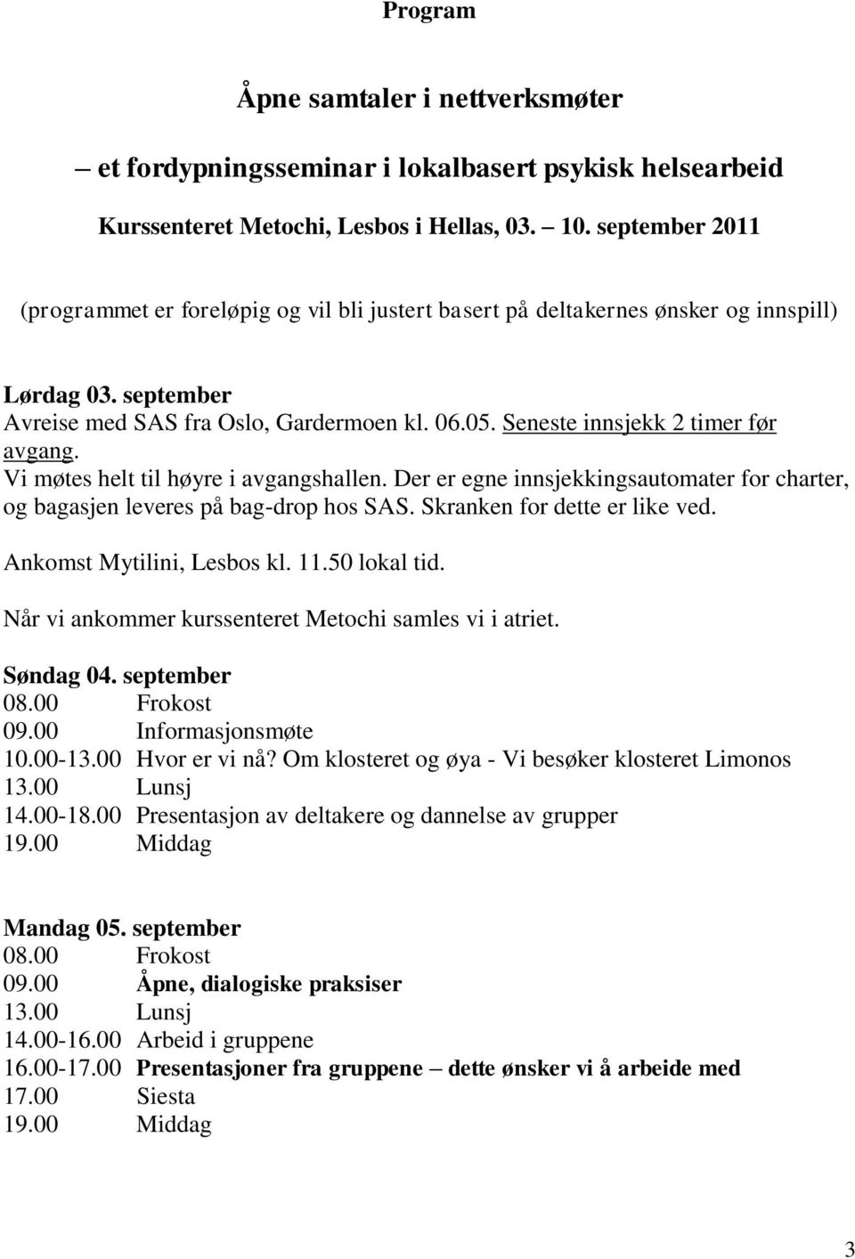 Seneste innsjekk 2 timer før avgang. Vi møtes helt til høyre i avgangshallen. Der er egne innsjekkingsautomater for charter, og bagasjen leveres på bag-drop hos SAS. Skranken for dette er like ved.