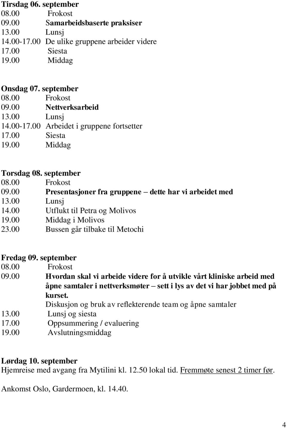 Diskusjon og bruk av reflekterende team og åpne samtaler og siesta 17.00 Oppsummering / evaluering 19.00 Avslutningsmiddag Lørdag 10. september Hjemreise med avgang fra Mytilini kl. 12.50 lokal tid.