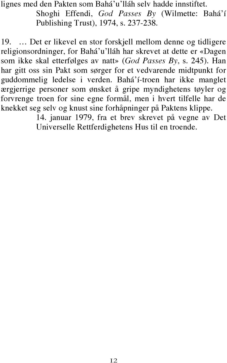 Det er likevel en stor forskjell mellom denne og tidligere religionsordninger, for Bahá u lláh har skrevet at dette er «Dagen som ikke skal etterfølges av natt» (God Passes By, s. 245).