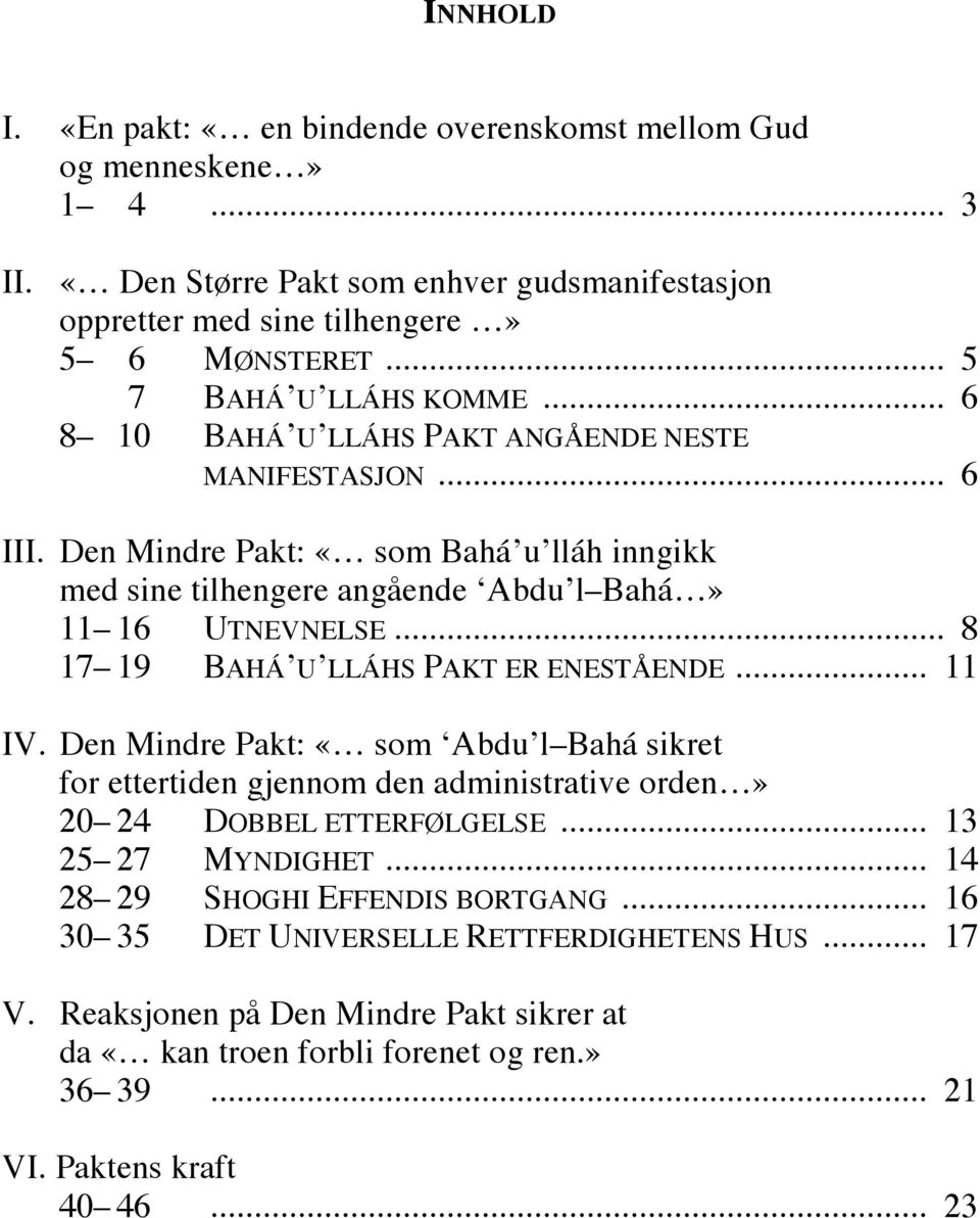 .. 8 17 19 BAHÁ U LLÁHS PAKT ER ENESTÅENDE... 11 IV. Den Mindre Pakt: «som Abdu l Bahá sikret for ettertiden gjennom den administrative orden» 20 24 DOBBEL ETTERFØLGELSE... 13 25 27 MYNDIGHET.