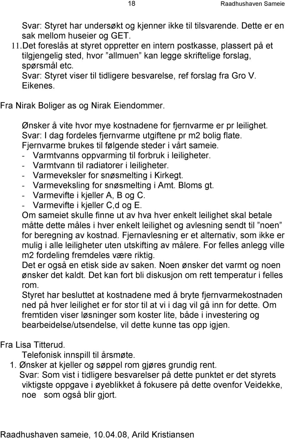 Svar: Styret viser til tidligere besvarelse, ref forslag fra Gro V. Eikenes. Fra Nirak Boliger as og Nirak Eiendommer. Ønsker å vite hvor mye kostnadene for fjernvarme er pr leilighet.