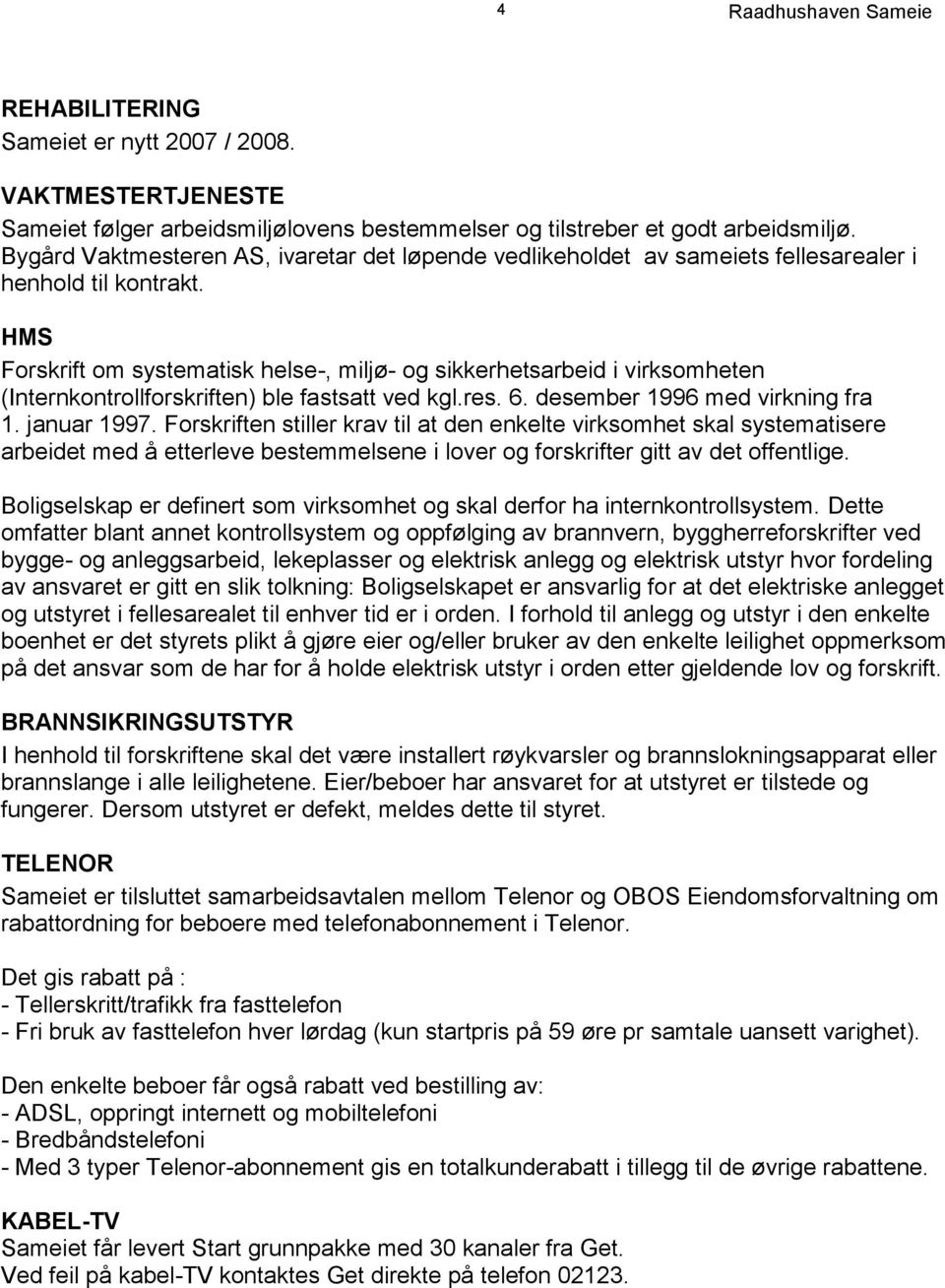 HMS Forskrift om systematisk helse-, miljø- og sikkerhetsarbeid i virksomheten (Internkontrollforskriften) ble fastsatt ved kgl.res. 6. desember 1996 med virkning fra 1. januar 1997.