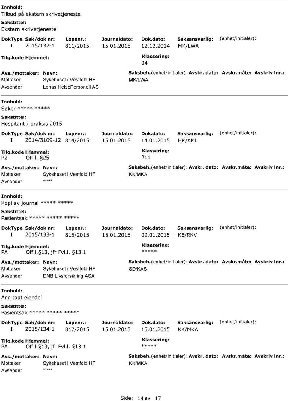 måte: Avskriv lnr.: Kopi av journal Pasientsak 2015/133-1 815/2015 09.01.2015 KE/RKV Avs./mottaker: Navn: Saksbeh. Avskr. dato: Avskr.måte: Avskriv lnr.: SD/KAS DNB Livsforsikring ASA Ang tapt eiendel Pasientsak 2015/134-1 817/2015 Avs.