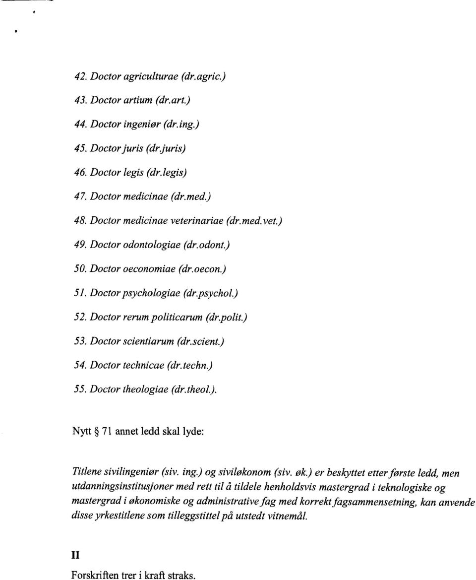 Doctor scientiarum (dr.scient.) 54. Doctor technicae (dr. techn.) 55. Doctor theologiae (dr. theol.). Nytt 71 annet ledd skal lyde: Titlene sivilingeniør (siv. ing.) og siviløkonom (siv. øk.