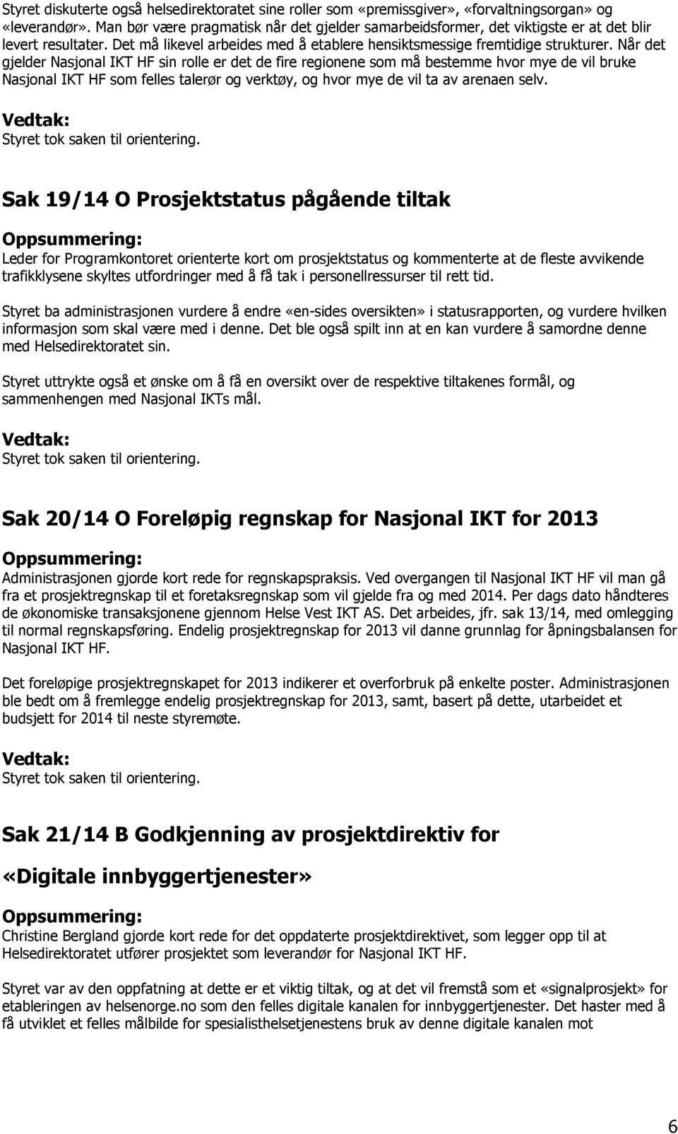 Når det gjelder Nasjonal IKT HF sin rolle er det de fire regionene som må bestemme hvor mye de vil bruke Nasjonal IKT HF som felles talerør og verktøy, og hvor mye de vil ta av arenaen selv.