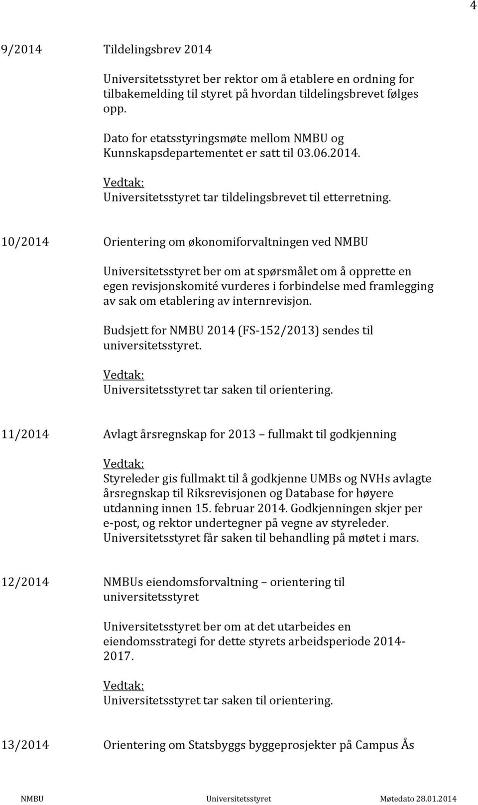 10/2014 Orientering om økonomiforvaltningen ved NMBU Universitetsstyret ber om at spørsmålet om å opprette en egen revisjonskomité vurderes i forbindelse med framlegging av sak om etablering av