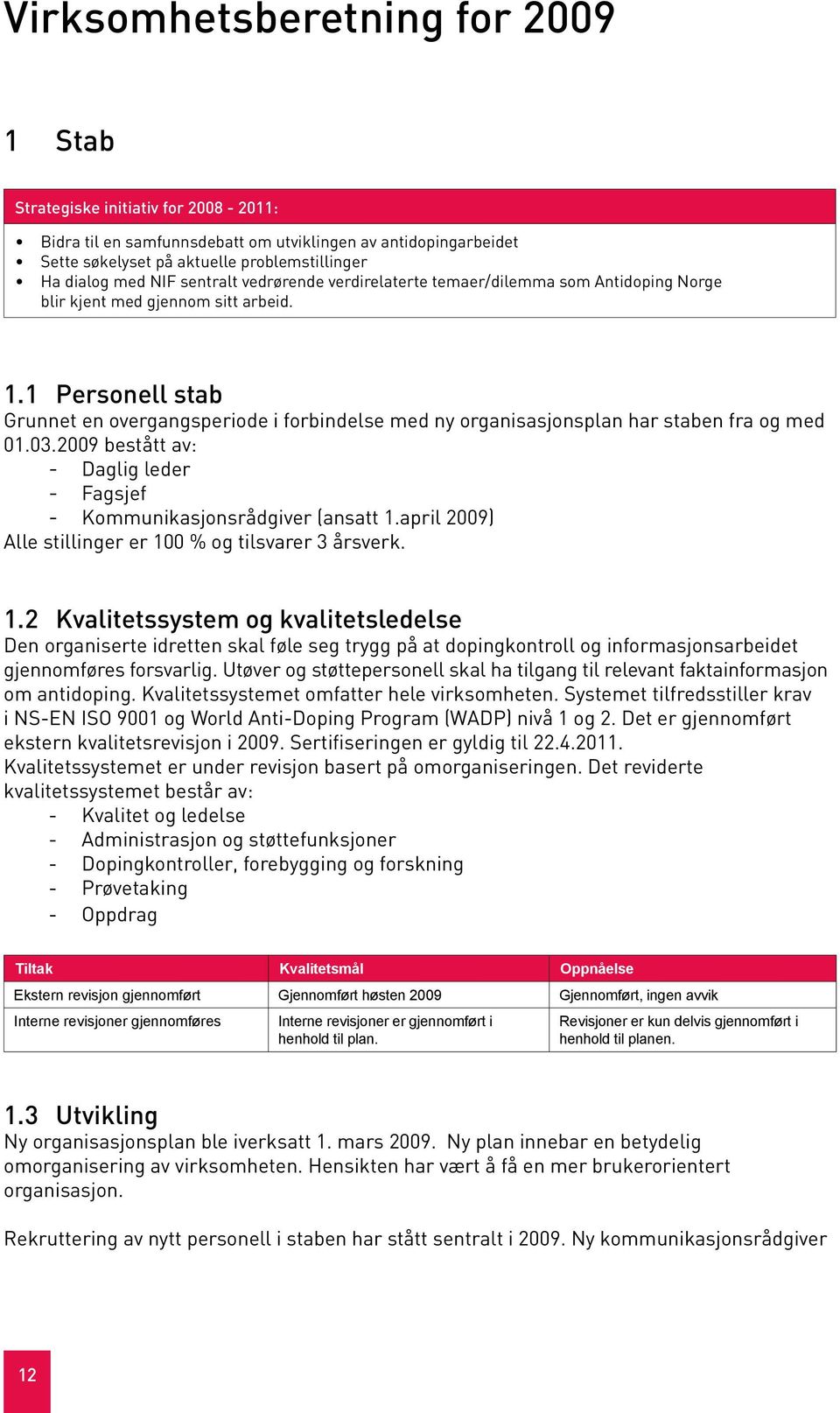 1 Personell stab Grunnet en overgangsperiode i forbindelse med ny organisasjonsplan har staben fra og med 01.03.2009 bestått av: - Daglig leder - Fagsjef - Kommunikasjonsrådgiver (ansatt 1.