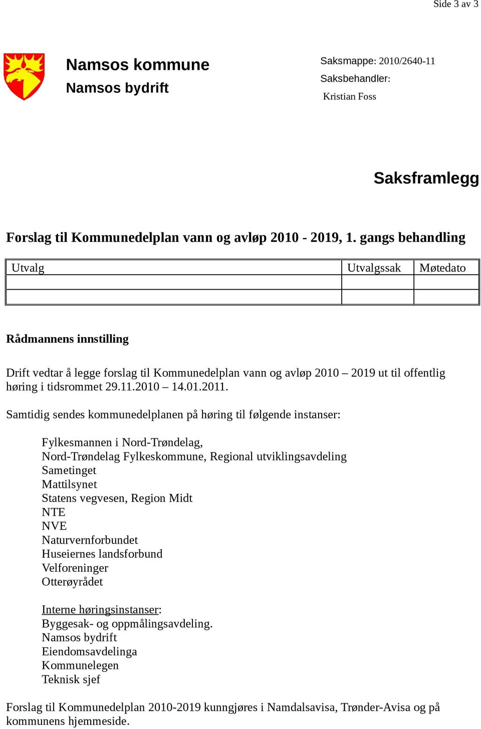 Samtidig sendes kommunedelplanen på høring til følgende instanser: Fylkesmannen i Nord-Trøndelag, Nord-Trøndelag Fylkeskommune, Regional utviklingsavdeling Sametinget Mattilsynet Statens vegvesen,