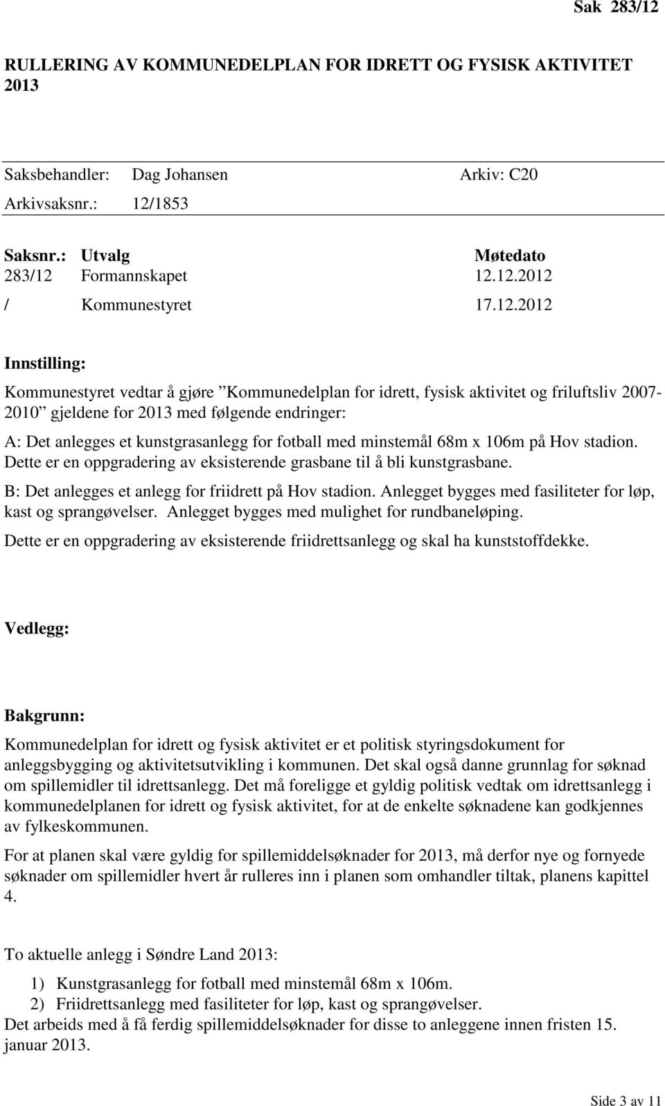 fotball med minstemål 68m x 106m på Hov stadion. Dette er en oppgradering av eksisterende grasbane til å bli kunstgrasbane. B: Det anlegges et anlegg for friidrett på Hov stadion.