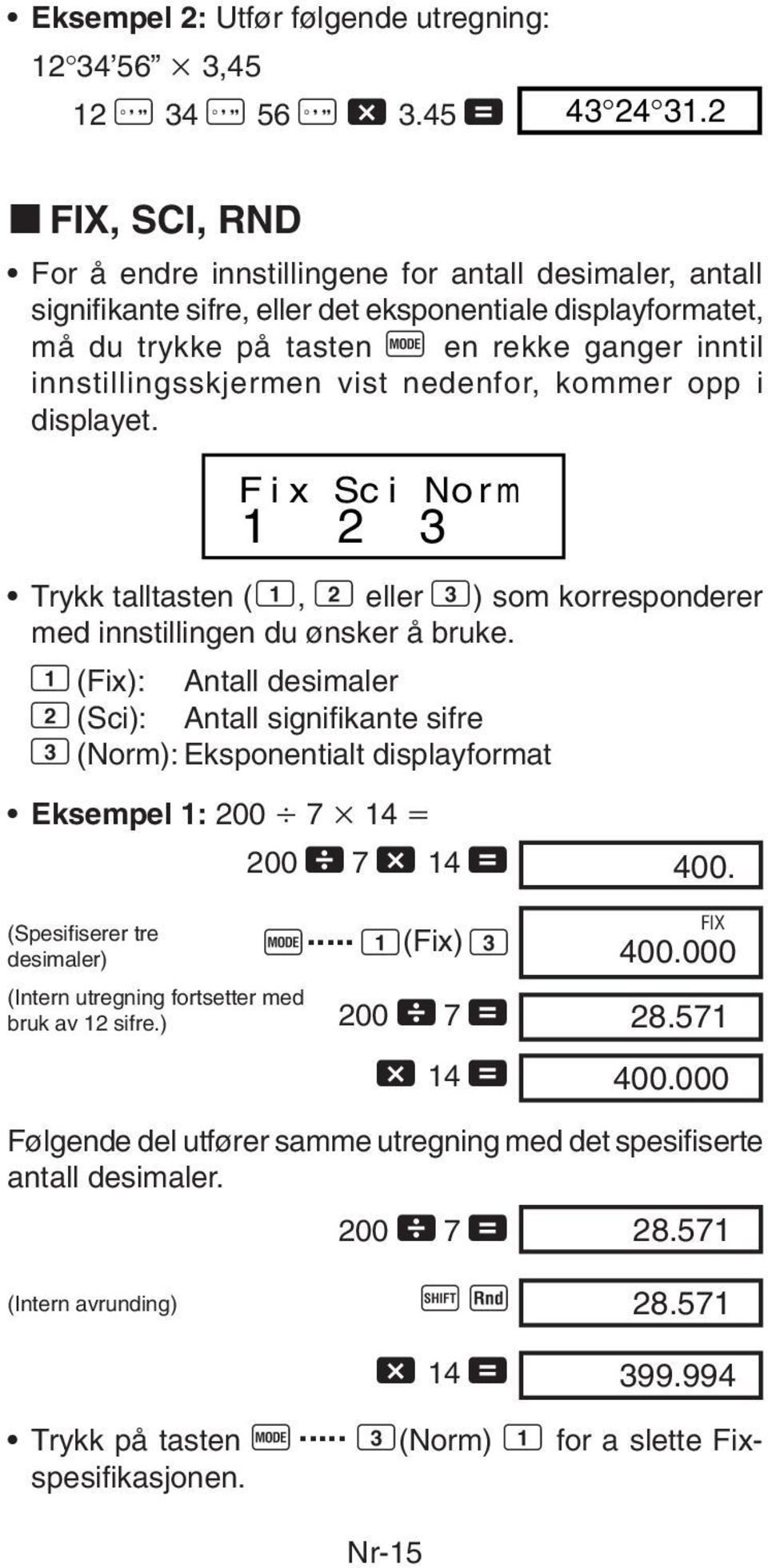 innstillingsskjermen vist nedenfor, kommer opp i displayet. Fix Sci Norm 1 2 3 Trykk talltasten (1, 2 eller 3) som korresponderer med innstillingen du ønsker å bruke.