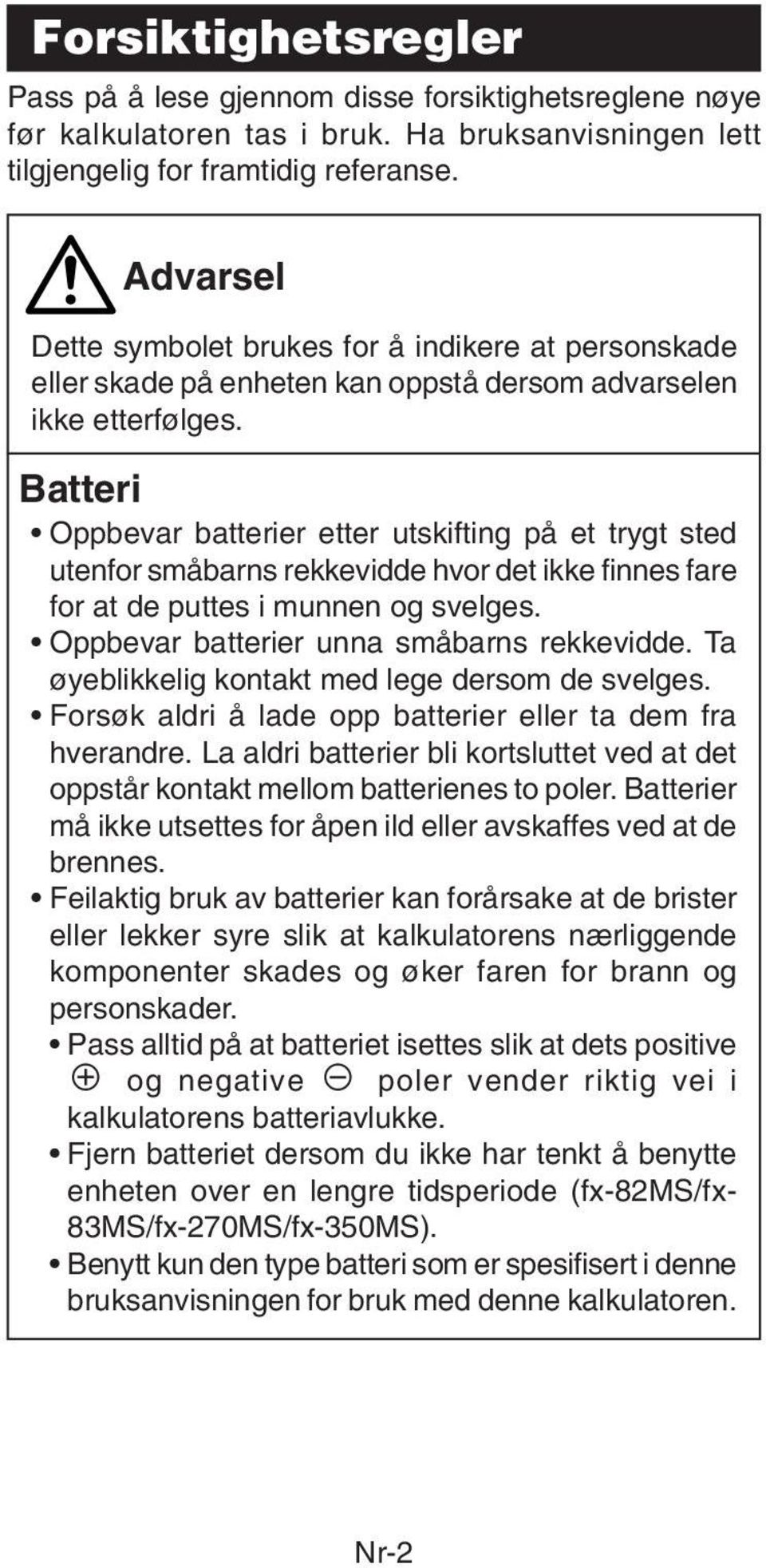 Batteri Oppbevar batterier etter utskifting på et trygt sted utenfor småbarns rekkevidde hvor det ikke finnes fare for at de puttes i munnen og svelges. Oppbevar batterier unna småbarns rekkevidde.