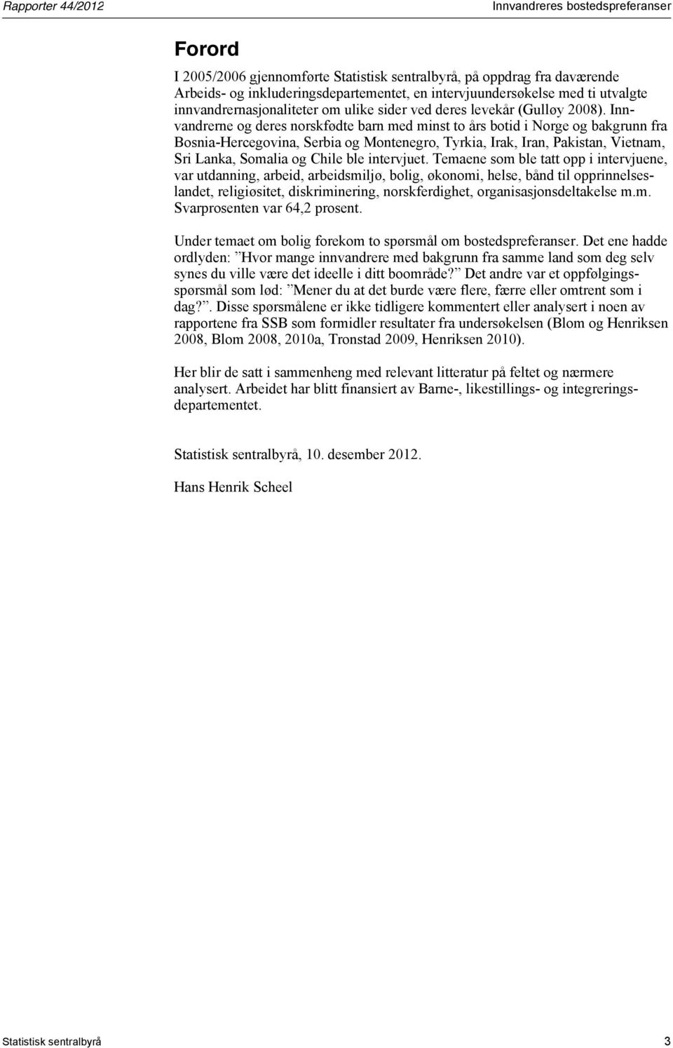 Innvandrerne og deres norskfødte barn med minst to års botid i Norge og bakgrunn fra Bosnia-Hercegovina, Serbia og Montenegro, Tyrkia, Irak, Iran, Pakistan, Vietnam, Sri Lanka, Somalia og Chile ble