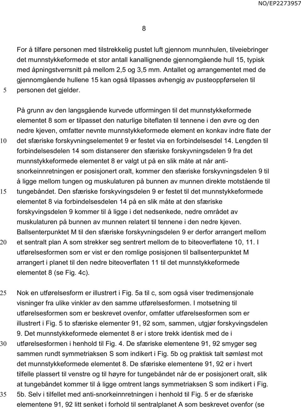 1 På grunn av den langsgående kurvede utformingen til det munnstykkeformede elementet 8 som er tilpasset den naturlige biteflaten til tennene i den øvre og den nedre kjeven, omfatter nevnte