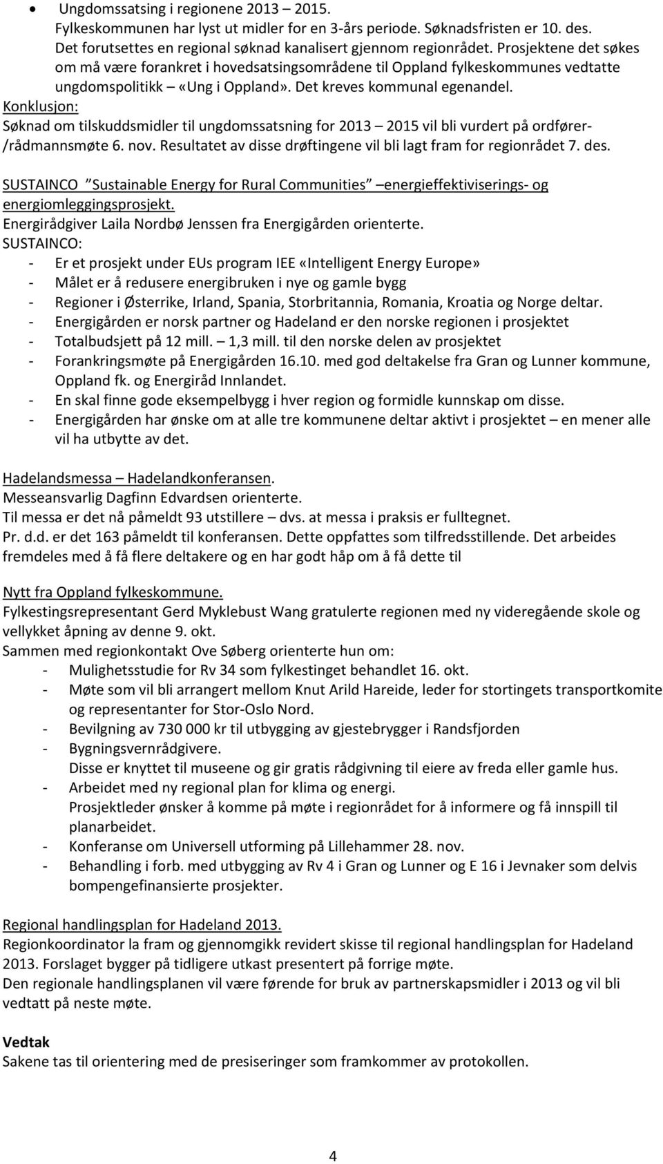 Konklusjon: Søknad om tilskuddsmidler til ungdomssatsning for 2013 2015 vil bli vurdert på ordfører /rådmannsmøte 6. nov. Resultatet av disse drøftingene vil bli lagt fram for regionrådet 7. des.