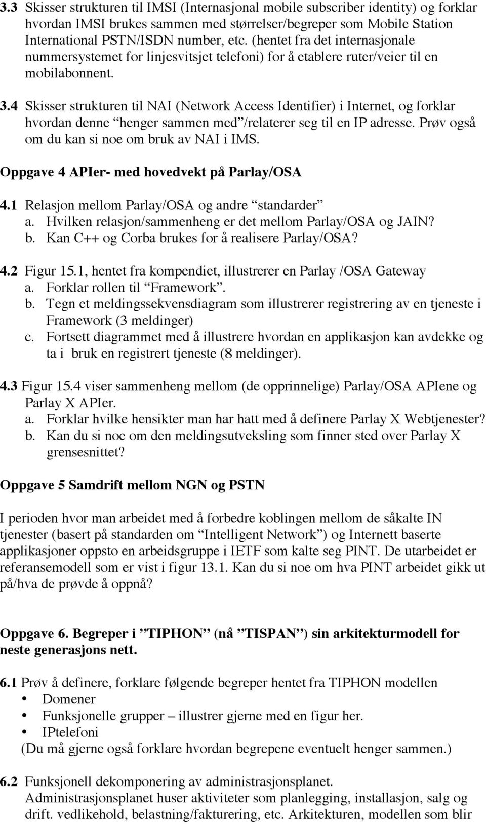 4 Skisser strukturen til NAI (Network Access Identifier) i Internet, og forklar hvordan denne henger sammen med /relaterer seg til en IP adresse. Prøv også om du kan si noe om bruk av NAI i IMS.