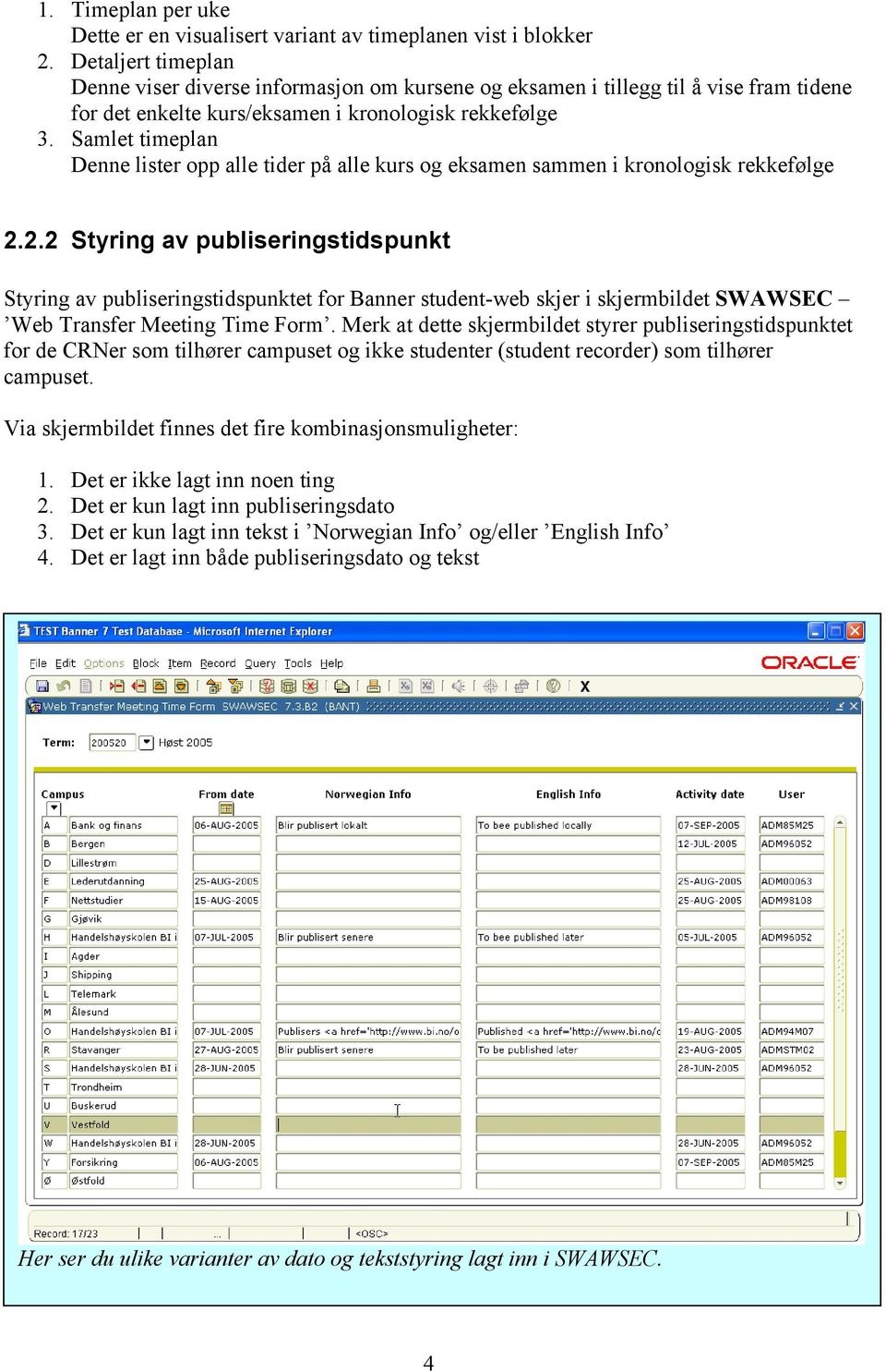 Samlet timeplan Denne lister opp alle tider på alle kurs og eksamen sammen i kronologisk rekkefølge 2.