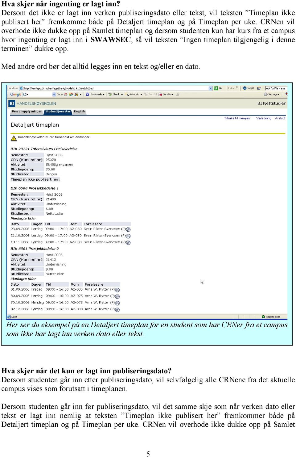 CRNen vil overhode ikke dukke opp på Samlet timeplan og dersom studenten kun har kurs fra et campus hvor ingenting er lagt inn i SWAWSEC, så vil teksten Ingen timeplan tilgjengelig i denne terminen