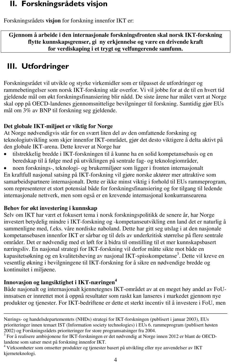 Utfordringer Forskningsrådet vil utvikle og styrke virkemidler som er tilpasset de utfordringer og rammebetingelser som norsk IKT-forskning står overfor.