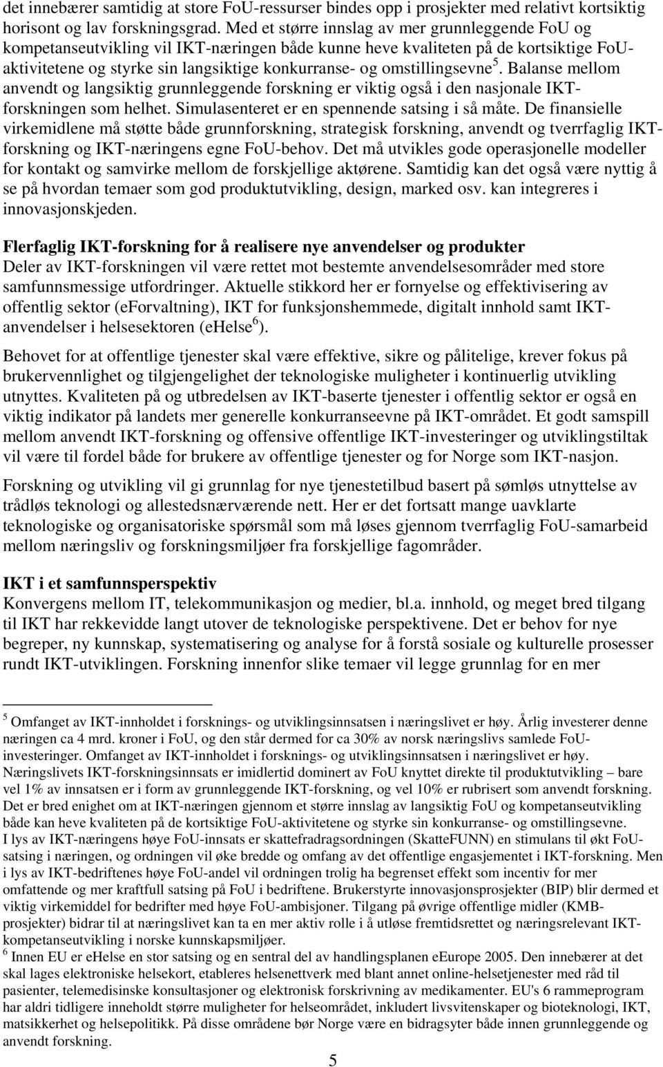 omstillingsevne 5. Balanse mellom anvendt og langsiktig grunnleggende forskning er viktig også i den nasjonale IKTforskningen som helhet. Simulasenteret er en spennende satsing i så måte.
