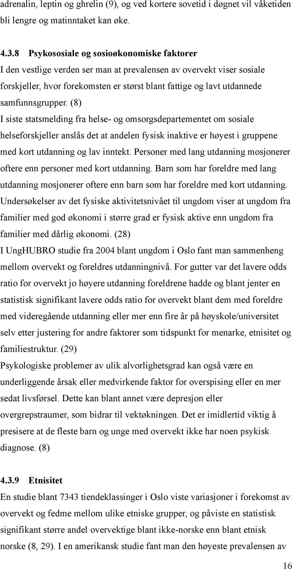 samfunnsgrupper. (8) I siste statsmelding fra helse- og omsorgsdepartementet om sosiale helseforskjeller anslås det at andelen fysisk inaktive er høyest i gruppene med kort utdanning og lav inntekt.