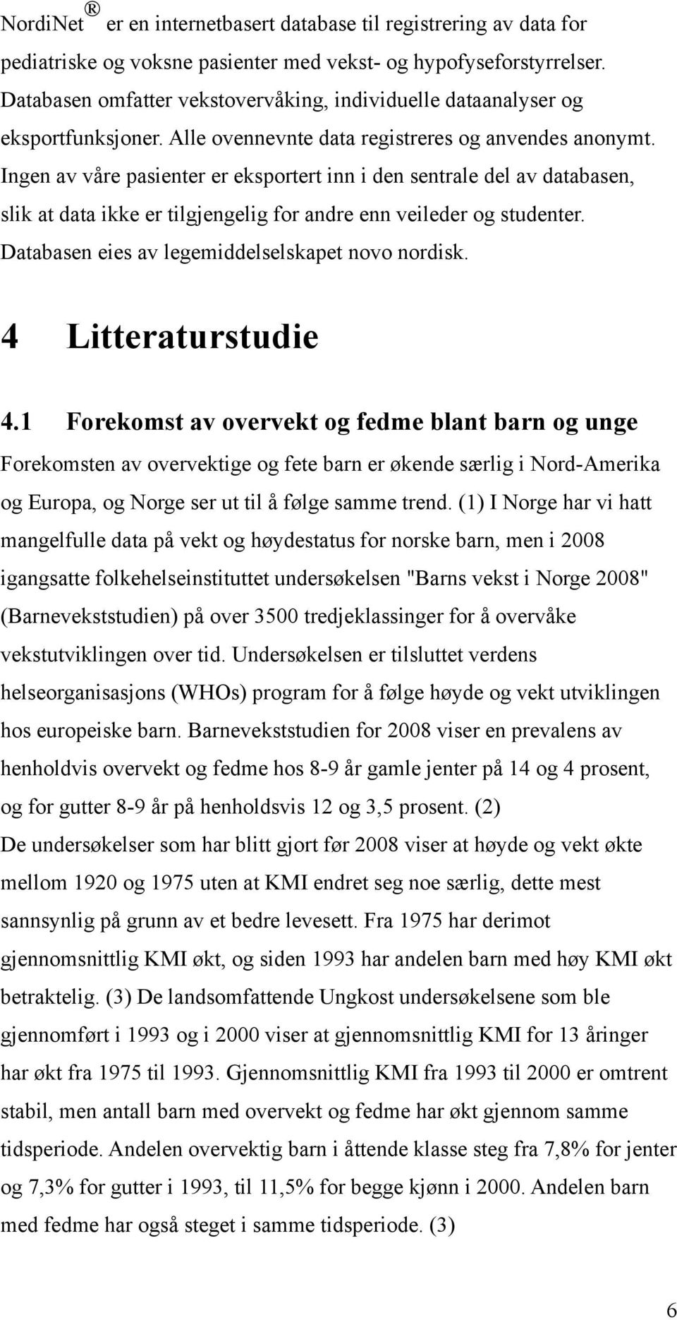 Ingen av våre pasienter er eksportert inn i den sentrale del av databasen, slik at data ikke er tilgjengelig for andre enn veileder og studenter. Databasen eies av legemiddelselskapet novo nordisk.