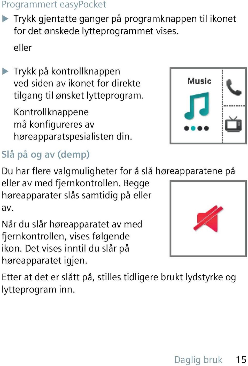 Slå på og av (demp) Du har flere valgmuligheter for å slå høreapparatene på eller av med fjernkontrollen. Begge høreapparater slås samtidig på eller av.