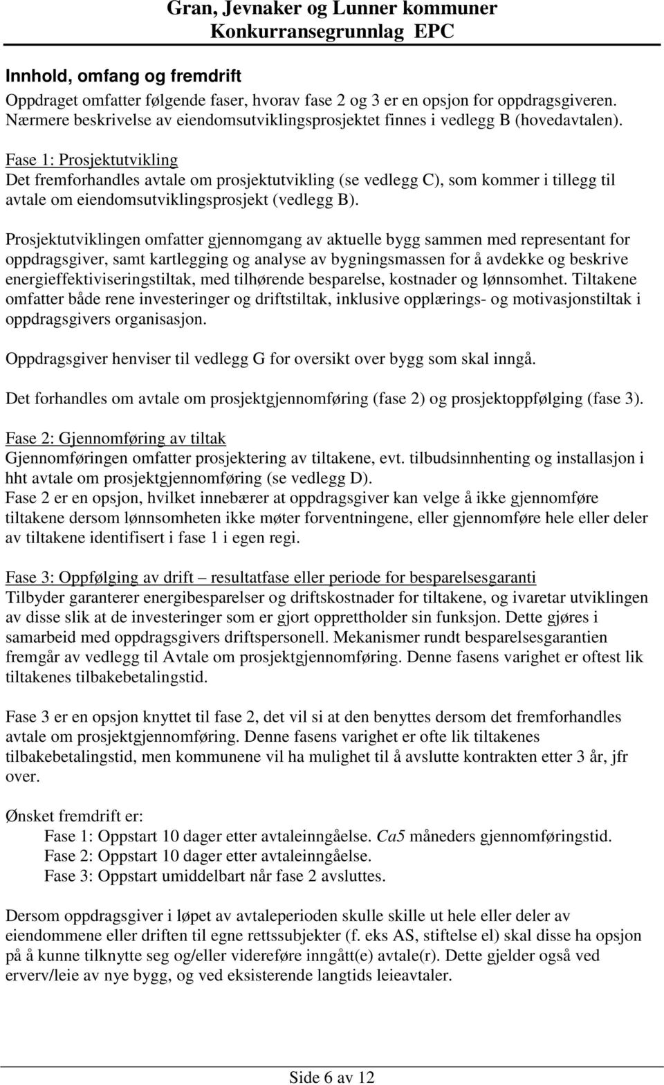 Fase 1: Prosjektutvikling Det fremforhandles avtale om prosjektutvikling (se vedlegg C), som kommer i tillegg til avtale om eiendomsutviklingsprosjekt (vedlegg B).