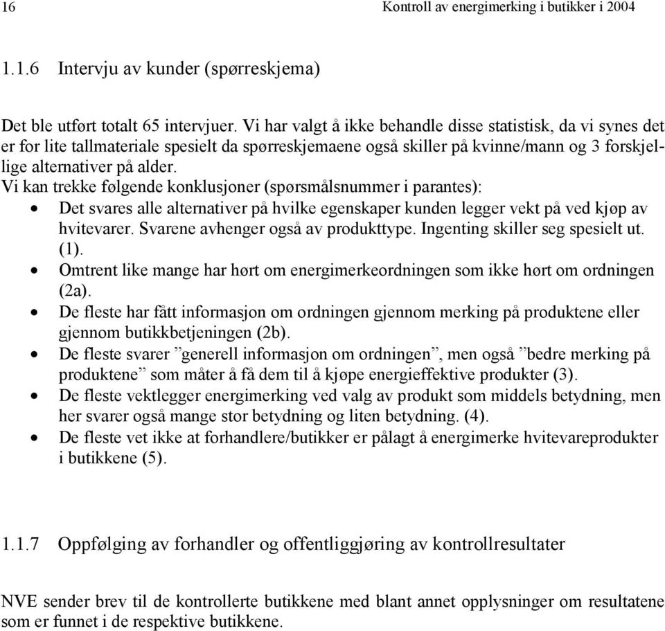 Vi kan trekke følgende konklusjoner (spørsmålsnummer i parantes): Det svares alle alternativer på hvilke egenskaper kunden legger vekt på ved kjøp av hvitevarer. Svarene avhenger også av produkttype.