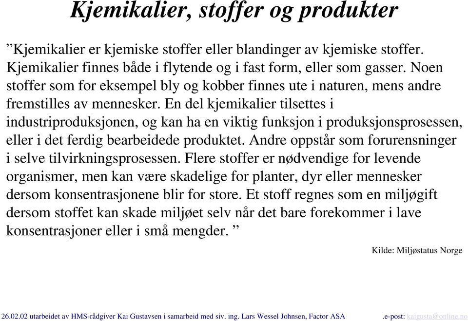 En del kjemikalier tilsettes i industriproduksjonen, og kan ha en viktig funksjon i produksjonsprosessen, eller i det ferdig bearbeidede produktet.