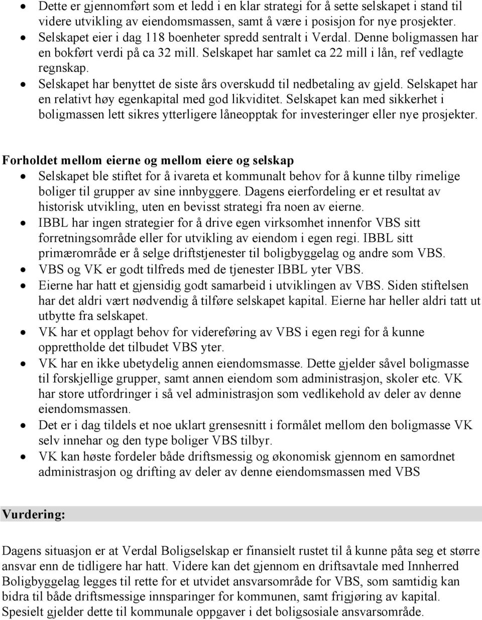 Selskapet har benyttet de siste års overskudd til nedbetaling av gjeld. Selskapet har en relativt høy egenkapital med god likviditet.