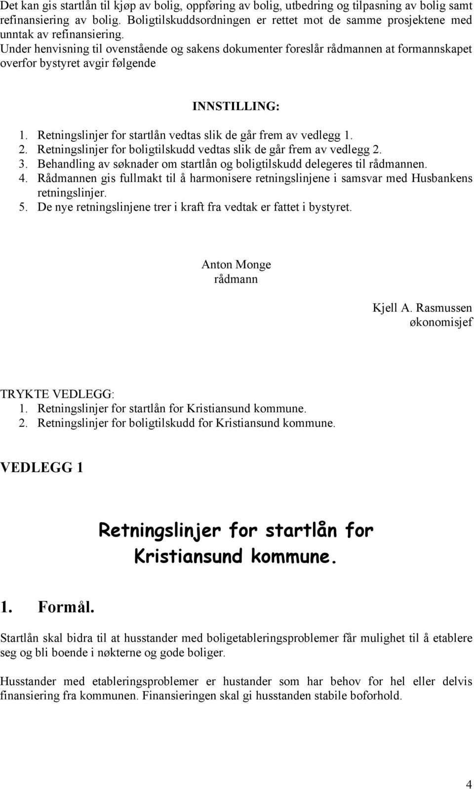 Under henvisning til ovenstående og sakens dokumenter foreslår rådmannen at formannskapet overfor bystyret avgir følgende INNSTILLING: 1.