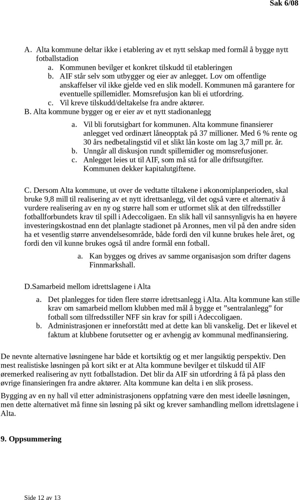 Momsrefusjon kan bli ei utfordring. c. Vil kreve tilskudd/deltakelse fra andre aktører. B. Alta kommune bygger og er eier av et nytt stadionanlegg a. Vil bli forutsigbart for kommunen.