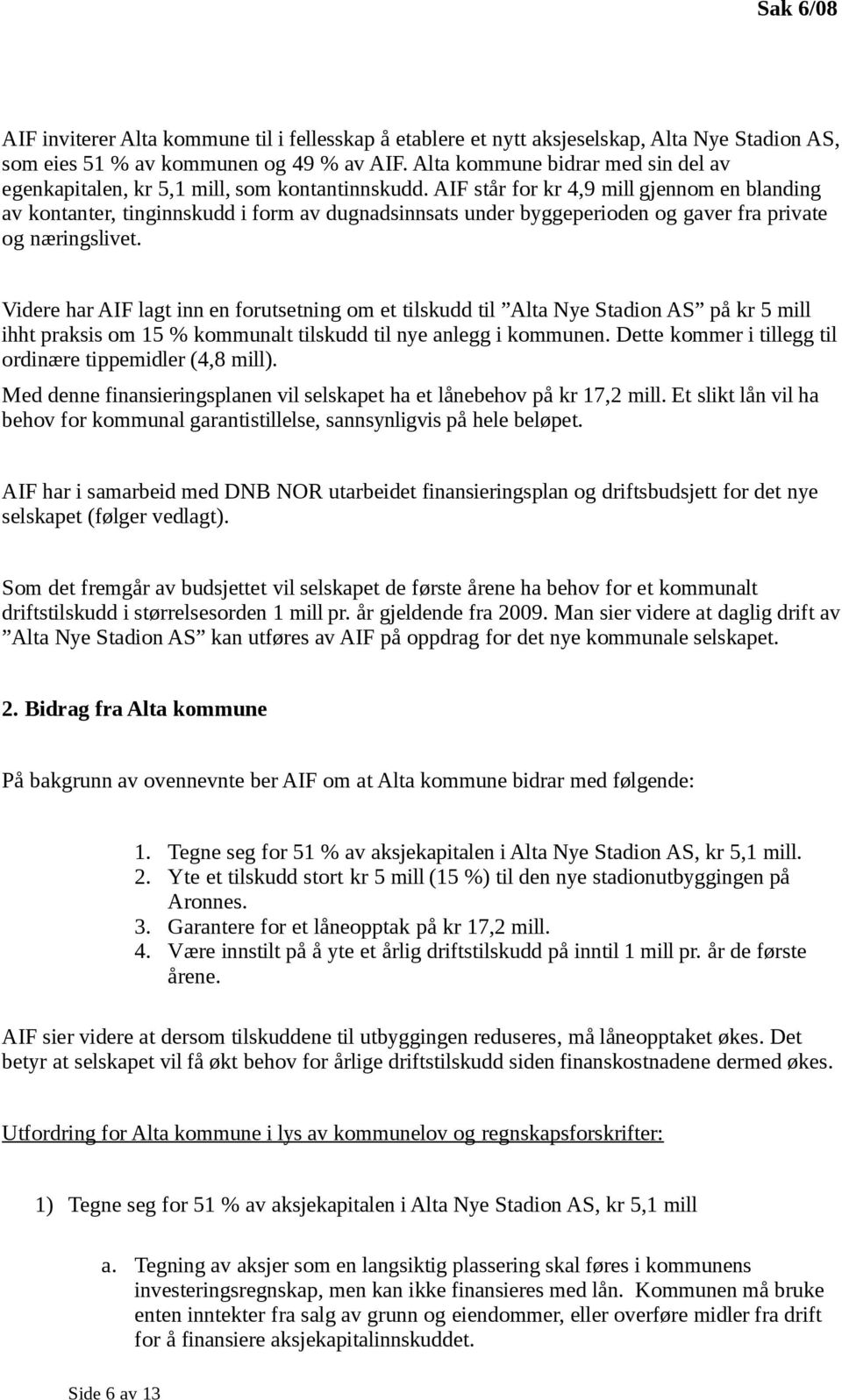 AIF står for kr 4,9 mill gjennom en blanding av kontanter, tinginnskudd i form av dugnadsinnsats under byggeperioden og gaver fra private og næringslivet.