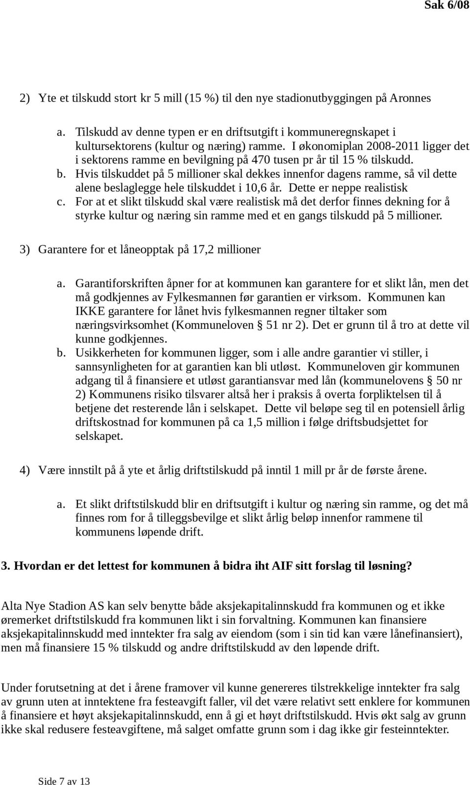 Dette er neppe realistisk c. For at et slikt tilskudd skal være realistisk må det derfor finnes dekning for å styrke kultur og næring sin ramme med et en gangs tilskudd på 5 millioner.