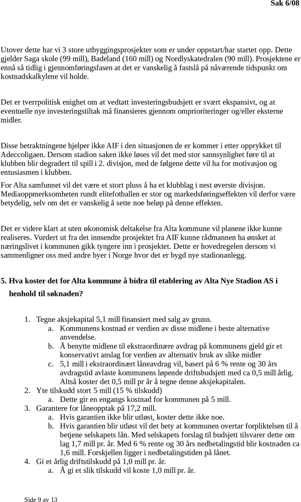 Det er tverrpolitisk enighet om at vedtatt investeringsbudsjett er svært ekspansivt, og at eventuelle nye investeringstiltak må finansieres gjennom omprioriteringer og/eller eksterne midler.