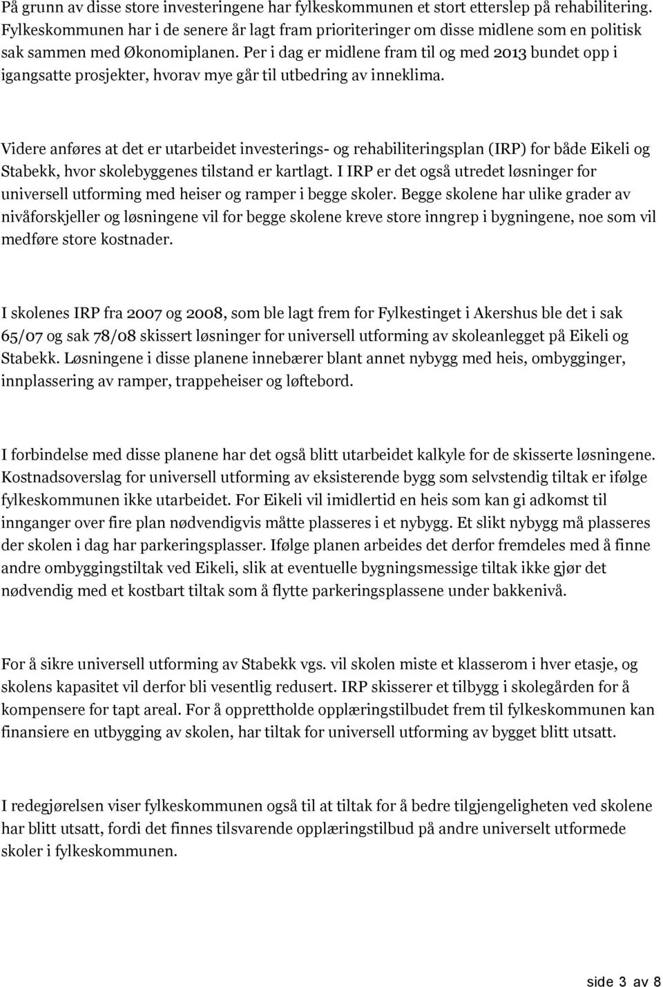 Per i dag er midlene fram til og med 2013 bundet opp i igangsatte prosjekter, hvorav mye går til utbedring av inneklima.