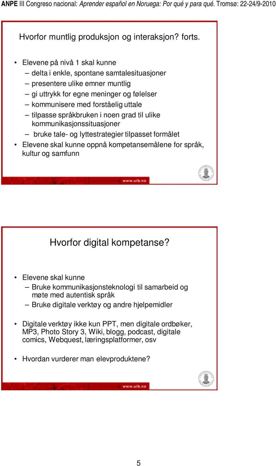 språkbruken i noen grad til ulike kommunikasjonssituasjoner bruke tale- og lyttestrategier tilpasset formålet Elevene skal kunne oppnå kompetansemålene for språk, kultur og samfunn Hvorfor