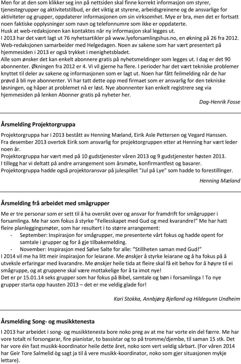 Husk at web-redaksjonen kan kontaktes når ny informasjon skal legges ut. I 2013 har det vært lagt ut 76 nyhetsartikler på www.lyeforsamlingshus.no, en økning på 26 fra 2012.