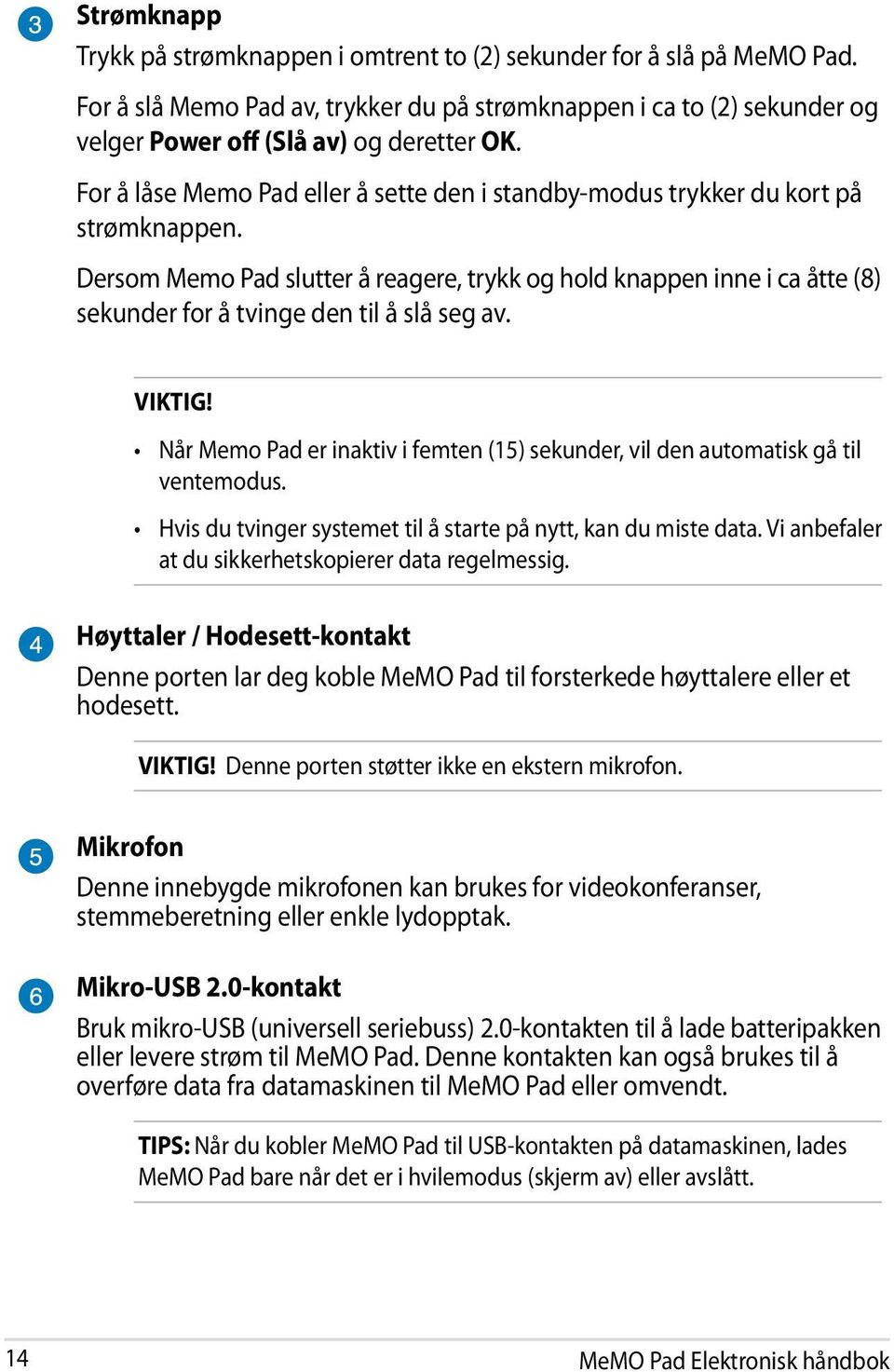 Dersom Memo Pad slutter å reagere, trykk og hold knappen inne i ca åtte (8) sekunder for å tvinge den til å slå seg av. VIKTIG!