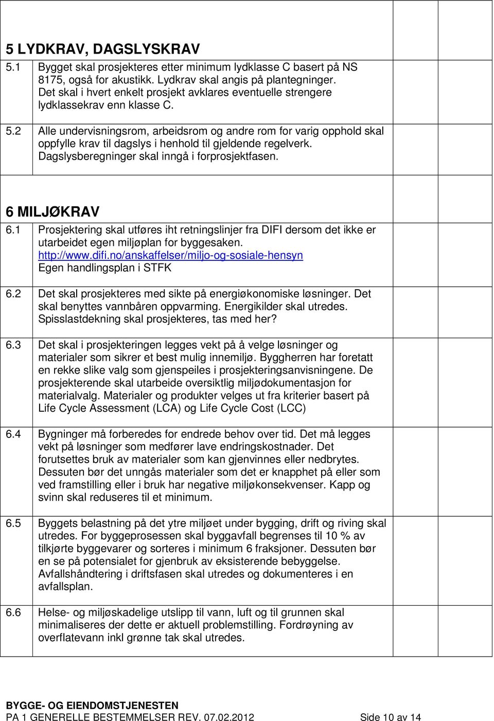 2 Alle undervisningsrom, arbeidsrom og andre rom for varig opphold skal oppfylle krav til dagslys i henhold til gjeldende regelverk. Dagslysberegninger skal inngå i forprosjektfasen. 6 MILJØKRAV 6.